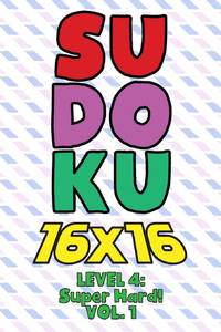 Sudoku 16 x 16 Level 4: Super Hard! Vol. 1: Play 16x16 Grid Sudoku Super Hard Level Volumes 1-40...