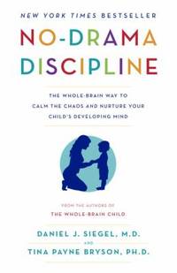 No-Drama Discipline : The Whole-Brain Way to Calm the Chaos and Nurture Your Child's Developing Mind