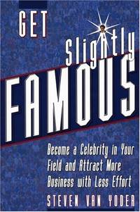 Get Slightly Famous: Become a Celebrity in Your Field and Attract More Business with Less Effort