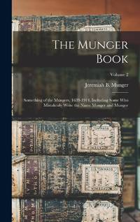 The Munger Book: Something of the Mungers, 1639-1914, Including Some Who Mistakenly Write the...