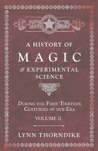A History of Magic and Experimental Science - During the First Thirteen Centuries of our Era -...