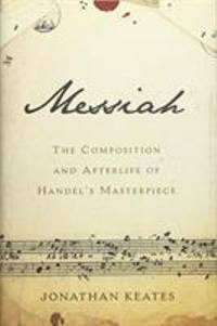 Messiah : The Composition and Afterlife of Handel's Masterpiece