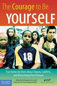 The Courage to Be Yourself : True Stories by Teens about Cliques, Conflicts, and Overcoming Peer...