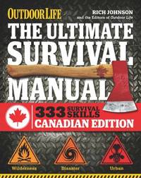 The Ultimate Survival Manual Canadian Edition (Outdoor Life) : Urban Adventure, Wilderness Survival, Disaster Preparedness by Rich Johnson - 2013