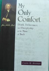 My Only Comfort Death, Deliverance, and Discipleship in the Music of Bach (Calvin Institute of Christian Worship Liturgical Studies Series)