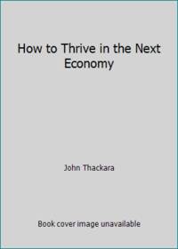 How to Thrive in the Next Economy : Designing Tomorrow's World Today