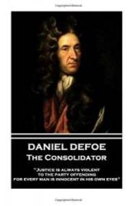 image of Daniel Defoe - The Consolidator: "Justice is always violent to the party offending, for every man is innocent in his own eyes"