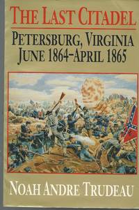 Last Citadel: Petersburg, Virginia, June 1864 - April 1865
