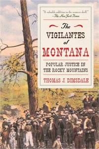 The Vigilantes of Montana : Popular Justice in the Rocky Mountains by Thomas J. Dimsdale - 2014