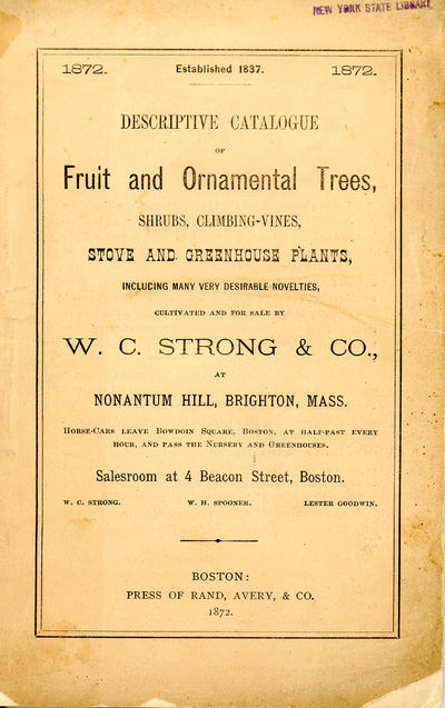 Descriptive Catalogue of Fruit and Ornamental Trees, Shrubs, Climbing-Vines, Stove and Greenhouse Plants, Including Many Very Desirable Novelties, Cultivated and for Sale by W. C. Strong & Co., at Nonantum Hill, Brighton, Mass., Horse-Cars leave Bowdoin Square, Boston at Half-Past Every Hour and Pass the Nursery and Greenhouses. Salesroom at 4 Beacon Street, Boston.