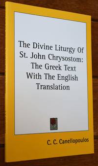 THE DIVINE LITURGY OF ST JOHN CHRYSOSTOM: The Greek Text With The English Translation by C C Canellopoulos - 2011