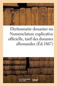 Dictionnaire douanier ou Nomenclature explicative officielle de tous les produits et