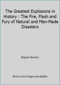 The Greatest Explosions in History : The Fire, Flash and Fury of Natural and Man-Made Disasters