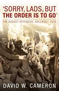 Sorry Lads But The Order Is To Go: The August Offensive Gallipoli 1915