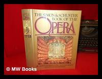 The Simon and Schuster Book of the Opera : a Complete Chronological Reference to Opera from 1597...