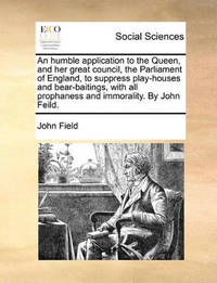An Humble Application to the Queen, and Her Great Council, the Parliament of England, to Suppress...