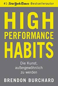 High Performance Habits: Die Kunst, auÃ&amp;#159;ergewÃÂ¶hnlich zu werden. Mit positivem Denken und dem richtigen Mindset zu langfristigem Erfolg by Burchard, Brendon