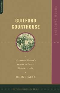Guilford Courthouse: Nathanael Greene's Victory in Defeat, March 15, 1781 (Battleground America...