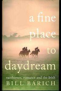 A Fine Place to Daydream, - Racehorses, Romance and the Irish by Barich, Bill - 2005