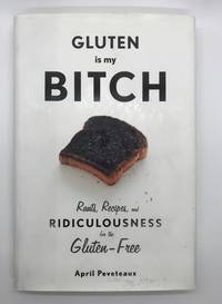 Gluten Is My Bitch: Rants, Recipes, and Ridiculousness for the Gluten-Free
