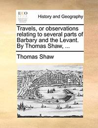 Travels, or Observations Relating to Several Parts of Barbary and the Levant. by Thomas Shaw,