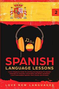 Spanish Language Lessons: Level 2 Beginners Guide To Learning And Speaking The Spanish Language...