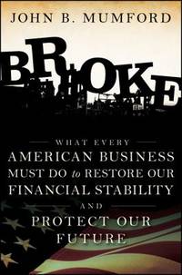 Broke : What Every American Business Must Do to Restore Our Financial Stability and Protect Our...