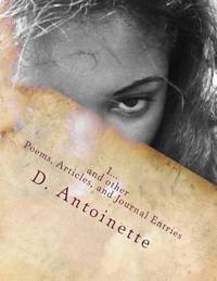 I... : I... and Other Poems, Articles, and Journal Entries by D. Antoinette