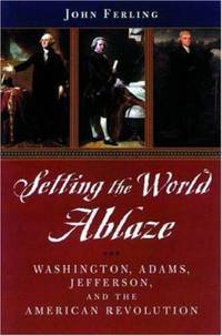 Setting the World Ablaze : Washington, Adams, Jefferson, and the American Revolution