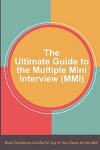 The Ultimate Guide to the Multiple Mini Interview (MMI): Build Confidence And Be On Top Of Your...