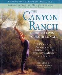 The Canyon Ranch Guide to Living Younger Longer: A Complete Program for Optimal Health for Body,...