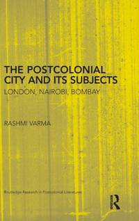 The Postcolonial City and its Subjects: London, Nairobi, Bombay