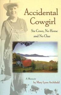 Accidental Cowgirl : Six Cows, No Horse and No Clue by Mary Lynn Archibald - 2007