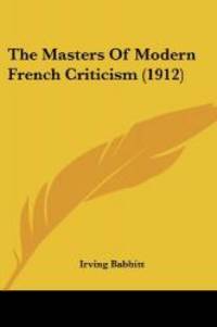 The Masters Of Modern French Criticism (1912) by Irving Babbitt - 2008-11-26