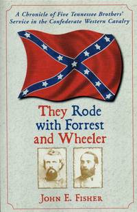 THEY RODE WITH FORREST AND WHEELER : A CHRONICLE OF FIVE TENNESSEE  BROTHERS' SERVICE IN THE...