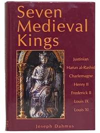 Seven Medieval Kings: Justinian; Harun al-Rashid; Charlemagne; Henry II; Frederick II; Louis IX; Louis XI by Dahmus, Joseph - 1995