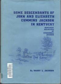 SOME DESCENDANTS OF JOHN AND ELIZABETH CUMMINS JACKSON IN KENTUCKY: Kentucky Relatives of Stonewall Jackson by Jackson, Harry L - 1976-01-01