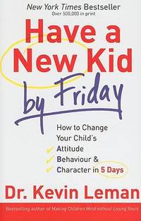 Have a New Kid by Friday : How to Change Your Child&#039;s Attitude, Behavior and Character in 5 Days by Kevin Leman - 2008