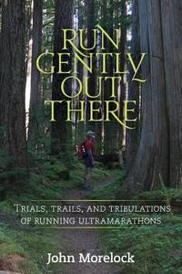 Run Gently Out There : Trials, Trails, and Tribulations of Running Ultramarathons