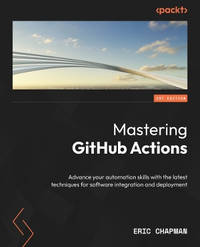 Mastering Github Actions: Advance your automation skills to explore advanced techniques and...