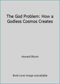 The God Problem : How a Godless Cosmos Creates