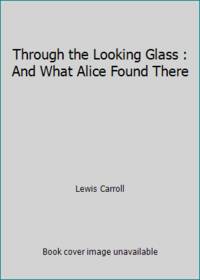 Through the Looking Glass : And What Alice Found There by Lewis Carroll - 2004