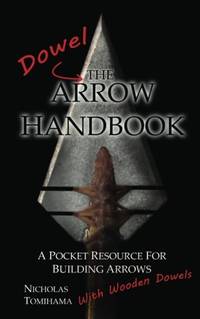 The Dowel Arrow Handbook: A Pocket Resource for Building Arrows With Wooden Dowels