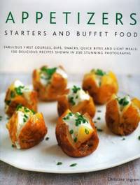 Appetizers, Starters and Buffet Food: Fabulous First Courses, Dips, Snacks, Quick Bites and Light...