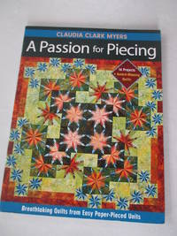 A Passion for Piecing: Breathtaking Quilts from Easy Paper-Pieced Units; 16 Projects + Award-Winning Quilts by Myers, Claudia Clark - 2009-12-16