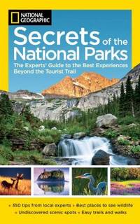National Geographic Secrets of the National Parks : The Experts' Guide to the Best Experiences...