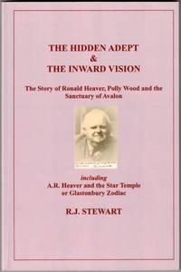 The Hidden Adept & the Inward Vision: The Story of Ronald Heaver, Polly Wood and the Sanctuary of Avalon, including A.R. Heaver and the Star Temple or Glastonbury Zodiac
