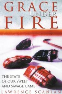 Grace under Fire : The State of Our Sweet and Savage Game by Scanlan, Lawrence - 2002