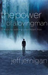 The Power of a Loving Man: 13 Keys to Setting Your Heart Free