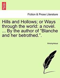 Hills and Hollows; Or Ways Through the World: A Novel. ... by the Author of "Blanche and Her...